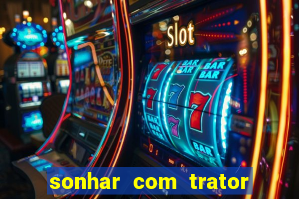 sonhar com trator que bicho jogar